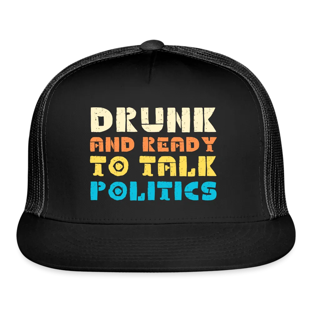 “Drunk and Ready to Talk Politics”-Trucker Cap